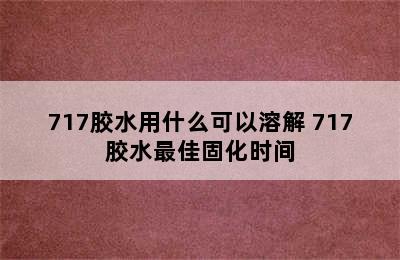 717胶水用什么可以溶解 717胶水最佳固化时间